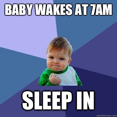 Baby Wakes at 7am Sleep in - Baby Wakes at 7am Sleep in  Success Kid