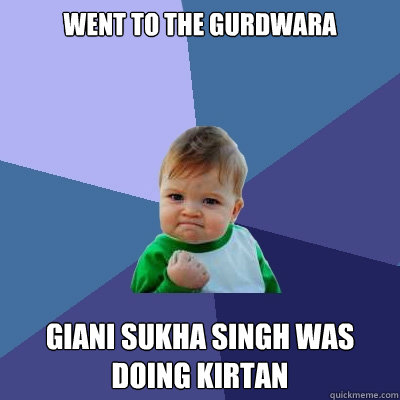 went to the gurdwara  giani sukha singh was doing kirtan - went to the gurdwara  giani sukha singh was doing kirtan  Success Kid