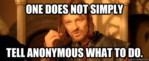 One does not simply Tell Anonymous what to do.  One Does Not Simply