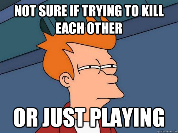 not sure if trying to kill each other or just playing  Futurama Fry