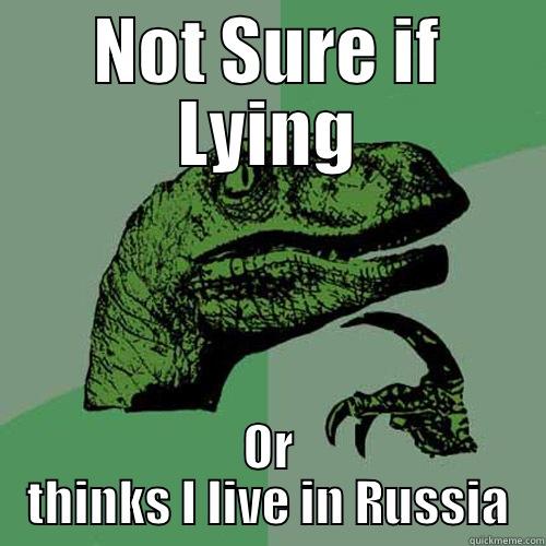 NOT SURE IF LYING OR THINKS I LIVE IN RUSSIA Philosoraptor