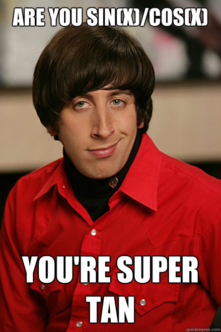 Are you sin(x)/cos(x) You're super tan  Pickup Line Scientist