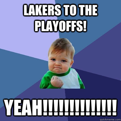 lakers to the playoffs! YEAh!!!!!!!!!!!!!!  Success Kid