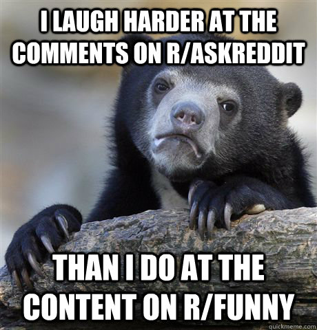 I Laugh harder at the comments on r/askreddit than I do at the content on r/funny  Confession Bear