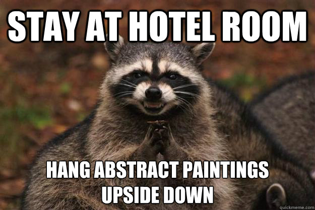 Stay at hotel room hang abstract paintings
upside down  Evil Plotting Raccoon