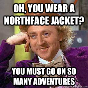 Oh, You Wear A NorthFace Jacket? You must go on so many adventures  Condescending Wonka