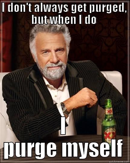 I DON'T ALWAYS GET PURGED, BUT WHEN I DO I PURGE MYSELF The Most Interesting Man In The World