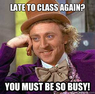 Late to Class again? You must be so busy! - Late to Class again? You must be so busy!  Condescending Wonka