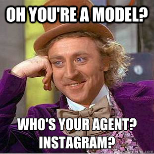 Oh You're a model?  Who's your agent? 
Instagram?   Condescending Wonka