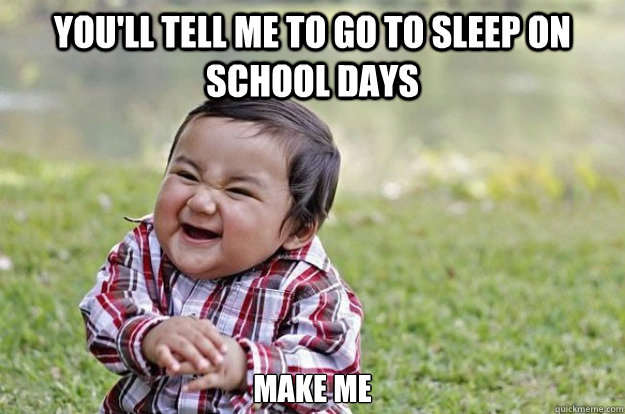 You'll tell me to go to sleep on school days Make me  Evil Toddler