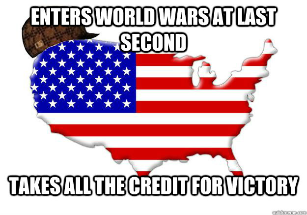 enters world wars at last second takes all the credit for victory  Scumbag america