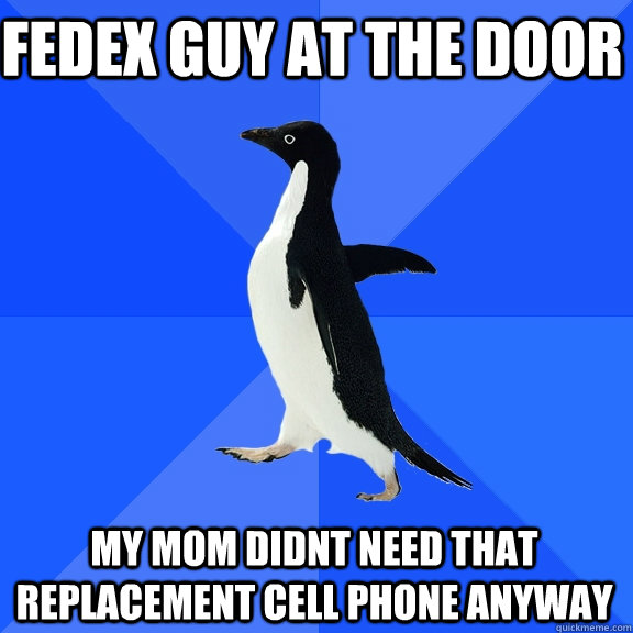 Fedex guy at the door My mom didnt need that replacement cell phone anyway - Fedex guy at the door My mom didnt need that replacement cell phone anyway  Socially Awkward Penguin