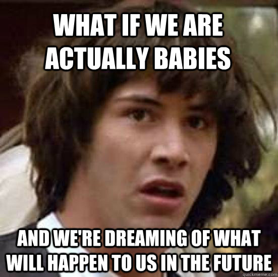 What if we are actually babies and we're dreaming of what will happen to us in the future  conspiracy keanu