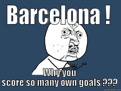 BARCELONA ! WHY YOU SCORE SO MANY OWN GOALS ??? Y U No