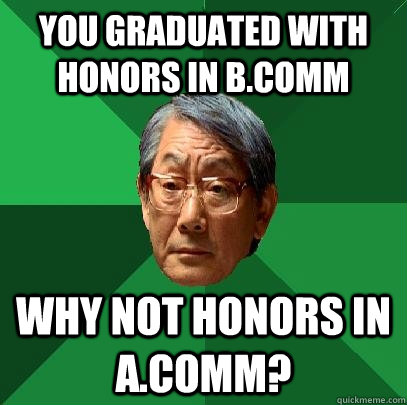 You graduated with honors in b.comm Why not honors in a.comm? - You graduated with honors in b.comm Why not honors in a.comm?  High Expectations Asian Father