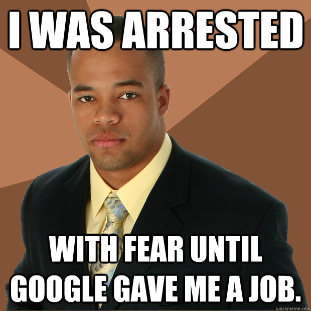 I was arrested with fear until Google gave me a job. - I was arrested with fear until Google gave me a job.  Successful Black Man