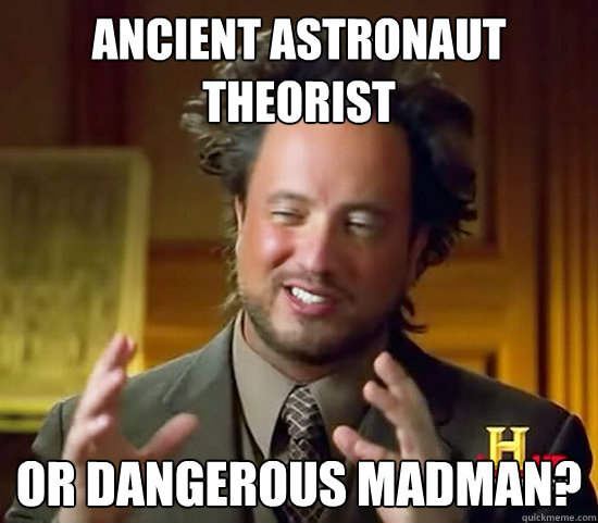 ancient astronaut theorist or dangerous madman?  Ancient Aliens