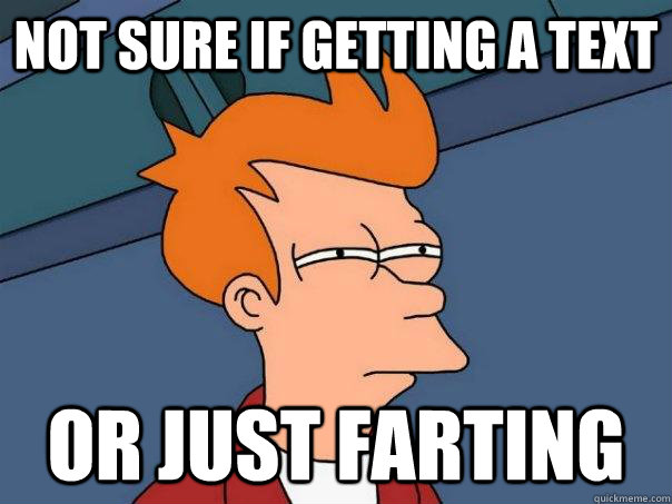 Not sure if getting a text or just farting  Futurama Fry