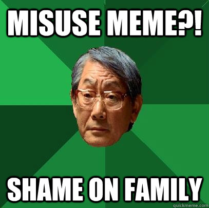 Misuse meme?! Shame on Family  High Expectations Asian Father