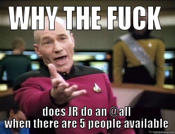 WHY THE FUCK DOES JR DO AN @ALL WHEN THERE ARE 5 PEOPLE AVAILABLE Annoyed Picard HD