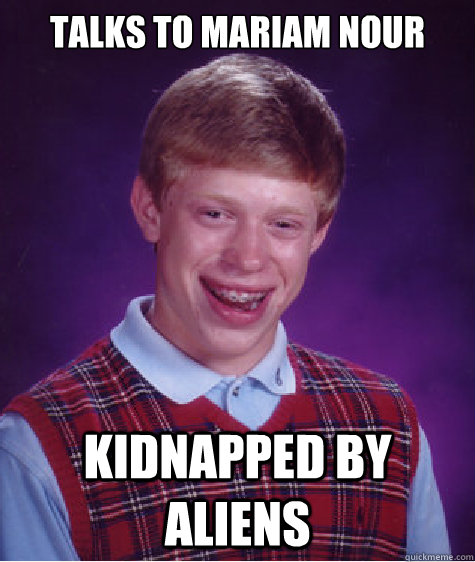 Talks to Mariam nour kidnapped by aliens  Bad Luck Brian