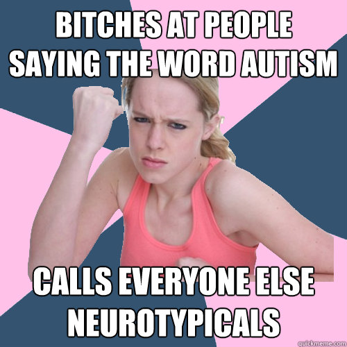 Bitches at people saying the word Autism Calls everyone else Neurotypicals  Social Justice Sally