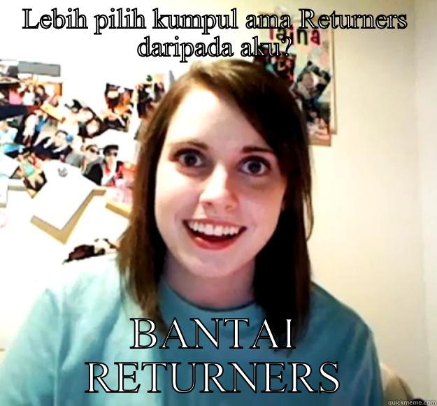 LEBIH PILIH KUMPUL AMA RETURNERS DARIPADA AKU? BANTAI RETURNERS Overly Attached Girlfriend