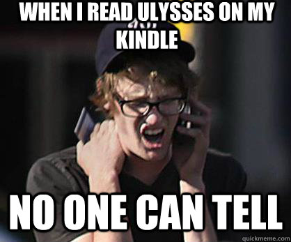 When I read ulysses on my kindle no one can tell  Sad Hipster