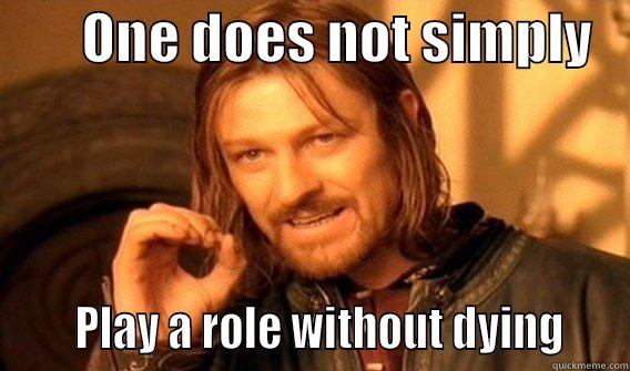        ONE DOES NOT SIMPLY         PLAY A ROLE WITHOUT DYING    One Does Not Simply