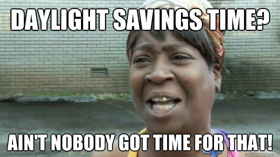 Daylight savings time? Ain't nobody got time for that! - Daylight savings time? Ain't nobody got time for that!  SweetBrown