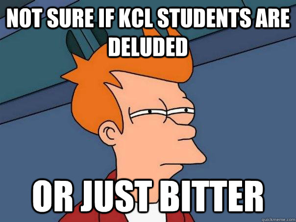 Not sure if kcl students are deluded or just bitter - Not sure if kcl students are deluded or just bitter  Futurama Fry