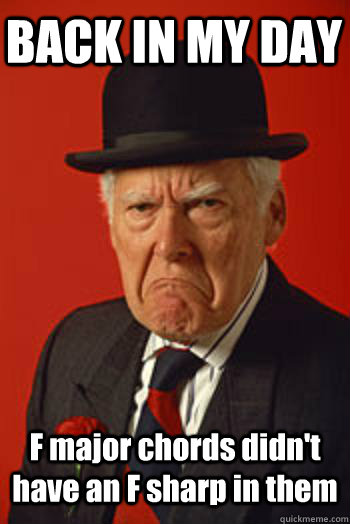 BACK IN MY DAY F major chords didn't have an F sharp in them  - BACK IN MY DAY F major chords didn't have an F sharp in them   Pissed old guy