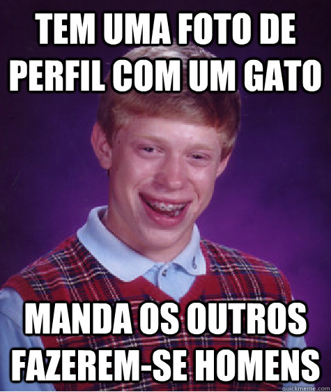 Tem uma foto de perfil com um gato Manda os outros fazerem-se homens - Tem uma foto de perfil com um gato Manda os outros fazerem-se homens  Bad Luck Brian