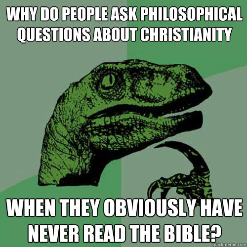 Why do people ask philosophical questions about Christianity when they obviously have never read the bible?  Philosoraptor