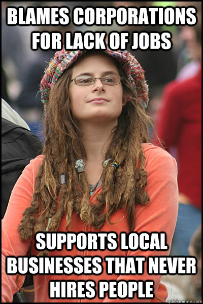 Blames corporations for lack of jobs Supports local businesses that never hires people  College Liberal