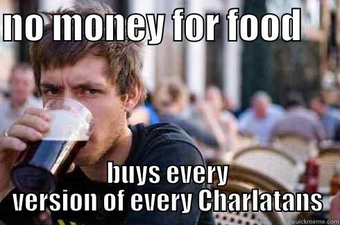 NO MONEY FOR FOOD      BUYS EVERY VERSION OF EVERY CHARLATANS Lazy College Senior