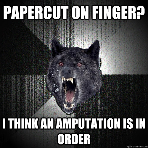 Papercut on finger? I think an amputation is in order - Papercut on finger? I think an amputation is in order  Insanity Wolf