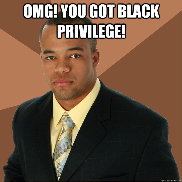 OMG! YOU GOT BLACK PRIVILEGE!   Successful Black Man