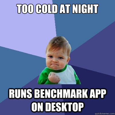 too cold at night runs benchmark app on desktop  Success Kid