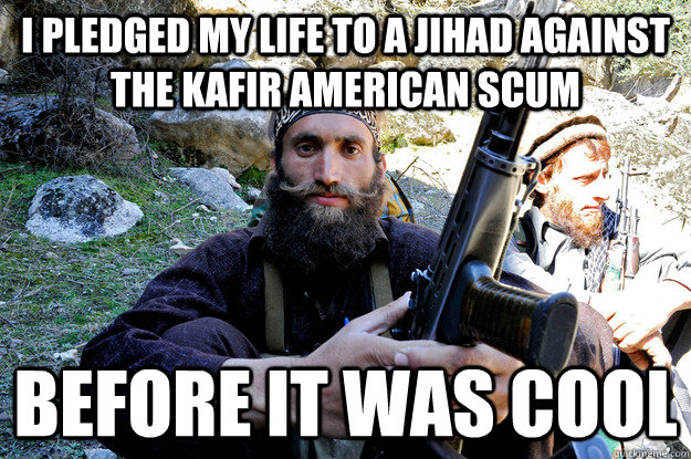 i pledged my life to a jihad against the kafir american scum before it was cool - i pledged my life to a jihad against the kafir american scum before it was cool  Hipster Taliban