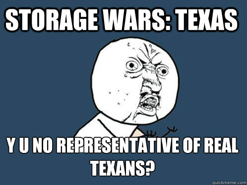 STORAGE WARS: TEXAS Y U NO REPRESENTATIVE OF REAL TEXANS?
 - STORAGE WARS: TEXAS Y U NO REPRESENTATIVE OF REAL TEXANS?
  Y U No