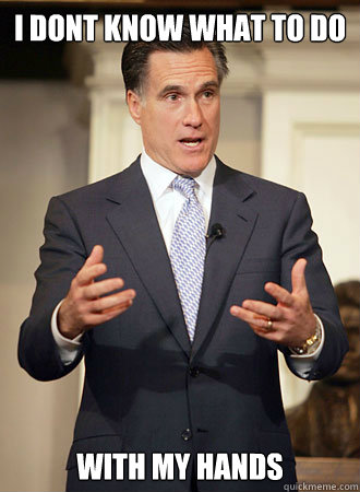 I dont know what to do With my hands - I dont know what to do With my hands  Relatable Romney