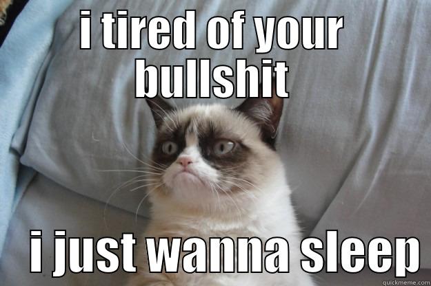 I TIRED OF YOUR BULLSHIT     I JUST WANNA SLEEP Grumpy Cat