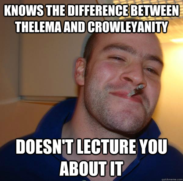 knows the difference between thelema and crowleyanity doesn't lecture you about it - knows the difference between thelema and crowleyanity doesn't lecture you about it  Misc