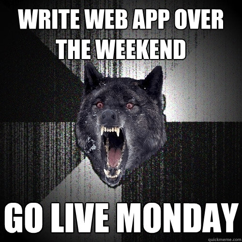 Write web app over the weekend Go live Monday  Insanity Wolf