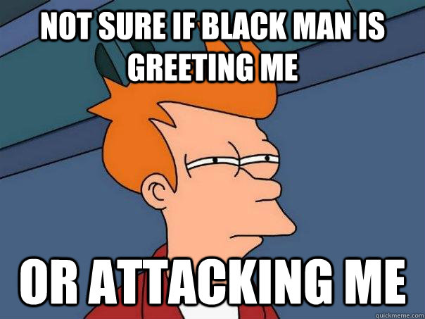 Not Sure if black man is greeting me or attacking me  Futurama Fry