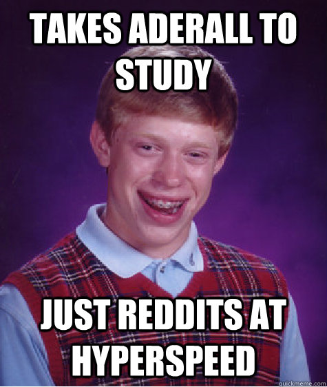 takes aderall to study just reddits at hyperspeed - takes aderall to study just reddits at hyperspeed  Bad Luck Brian