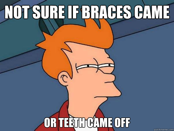 Not Sure if braces came off Or teeth came off  Futurama Fry