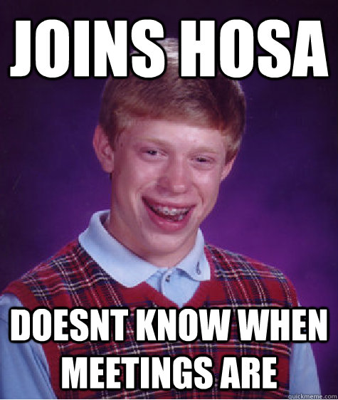 Joins Hosa Doesnt know when meetings are - Joins Hosa Doesnt know when meetings are  Bad Luck Brian