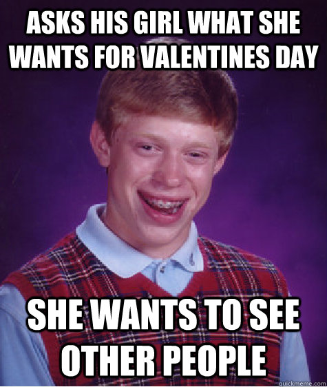 Asks His Girl what she wants for Valentines day she wants to see other people  Bad Luck Brian